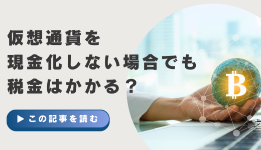 仮想通貨を現金化しない場合でも税金はかかる？徹底解説