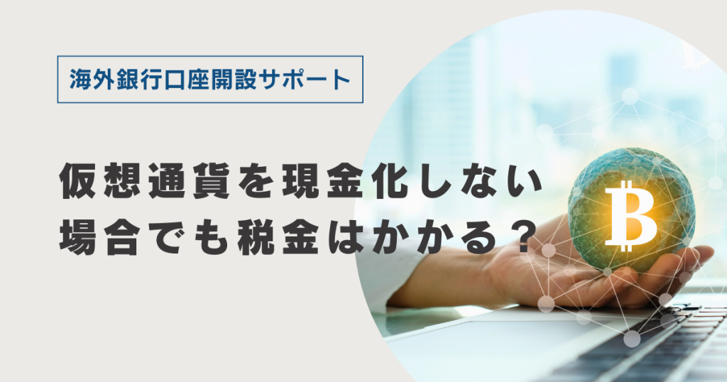 仮想通貨を現金化しない場合でも税金はかかる？